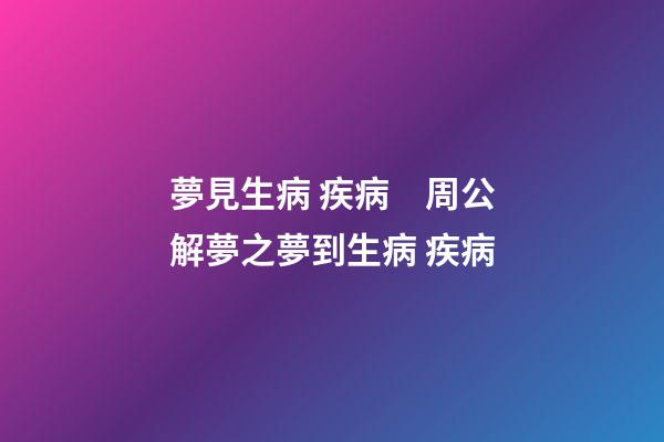 夢見生病 疾病　周公解夢之夢到生病 疾病